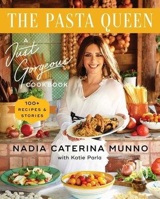 The Pasta Queen: A Just Gorgeous Cookbook: 100+ Recipes and Stories by Munno, Nadia Caterina