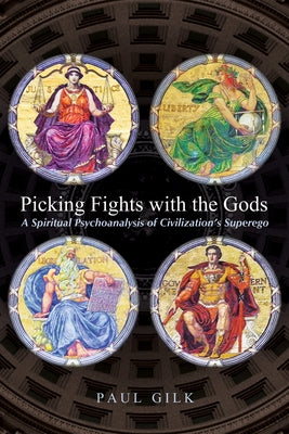 Picking Fights with the Gods: A Spiritual Psychoanalysis of Civilization's Superego by Gilk, Paul