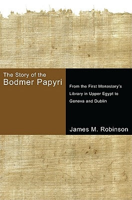 The Story of the Bodmer Papyri: From the First Monasterys Library in Upper Egypt to Geneva and Dublin by Robinson, James M.