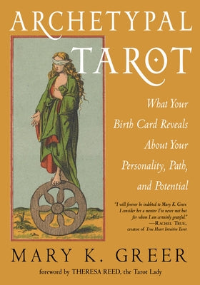 Archetypal Tarot: What Your Birth Card Reveals about Your Personality, Your Path, and Your Potential by Greer, Mary K. K.