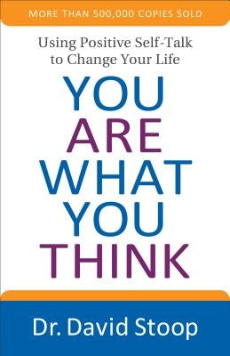 You Are What You Think: Using Positive Self-Talk to Change Your Life by Stoop, David