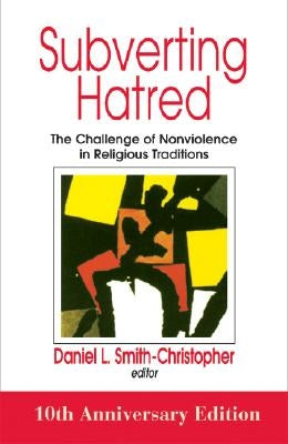 Subverting Hatred: The Challenge of Nonviolence in Religious Traditions by Smith-Christopher, Daniel