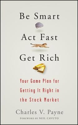 Be Smart, ACT Fast, Get Rich: Your Game Plan for Getting It Right in the Stock Market by Payne, Charles V.