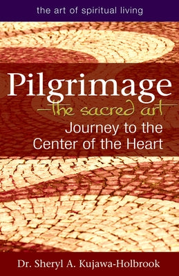 Pilgrimage--The Sacred Art: Journey to the Center of the Heart by Kujawa-Holbrook, Sheryl A.