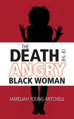 The Death of the Angry Black Woman by Young-Mitchell, Jameliah