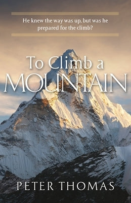 To Climb a Mountain: He knew the way was up, but was he prepared for the climb? by Thomas, Peter