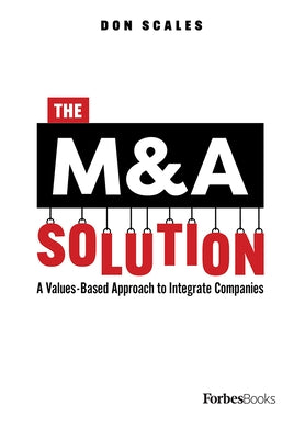 The M&A Solution: A Values-Based Approach to Integrate Companies by Scales, Don