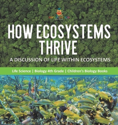 How Ecosystems Thrive: A Discussion of Life Within Ecosystems - Life Science - Biology 4th Grade - Children's Biology Books by Baby Professor