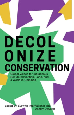 Decolonize Conservation: Global Voices for Indigenous Self-Determination, Land, and a World in Common by Dawson, Ashley