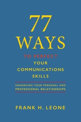 77 Ways To Perfect Your Communications Skills: Enhancing Your Personal and Professional Relationships by Leone, Frank H.