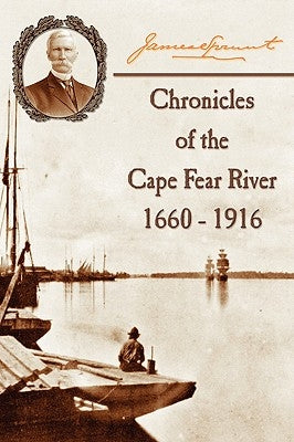 Chronicles of The Cape Fear River: 1660 - 1916 by Sprunt, James