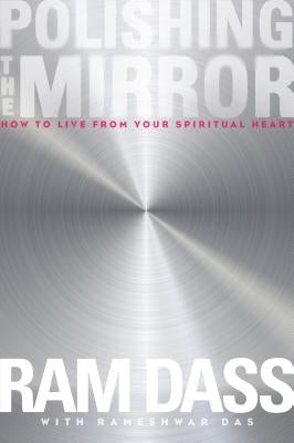 Polishing the Mirror: How to Live from Your Spiritual Heart by Ram Dass, Ram