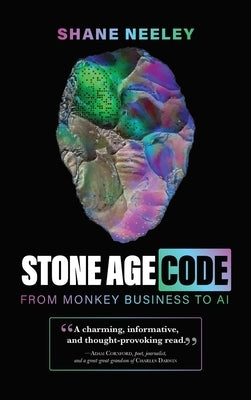 Stone Age Code: From Monkey Business to AI by Neeley, Shane
