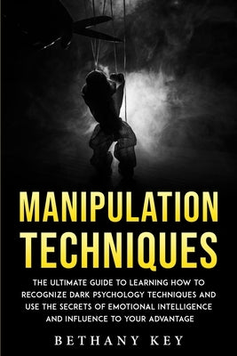 Manipulation Techniques: The ultimate guide to learning how to recognize dark psychology techniques and use the secrets of emotional intelligen by Key, Bethany