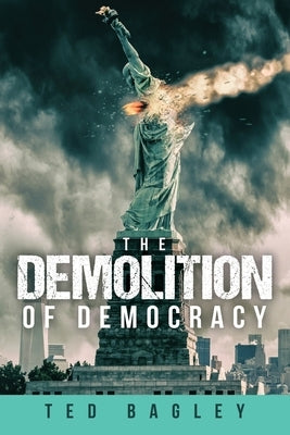 The Demolition of Democracy: Has America Lost Its Soul by Bagley, Ted