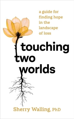Touching Two Worlds: A Guide for Finding Hope in the Landscape of Loss by Walling, Sherry