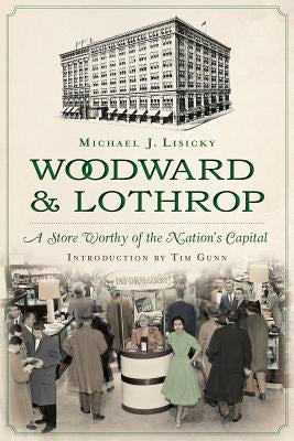 Woodward & Lothrop:: A Store Worthy of the Nation's Capital by Lisicky, Michael J.