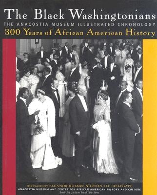 The Black Washingtonians: The Anacostia Museum Illustrated Chronology by The Smithsonian Anacostia Museum and Cen