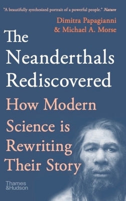 The Neanderthals Rediscovered: How Modern Science Is Rewriting Their Story by Morse, Michael A.