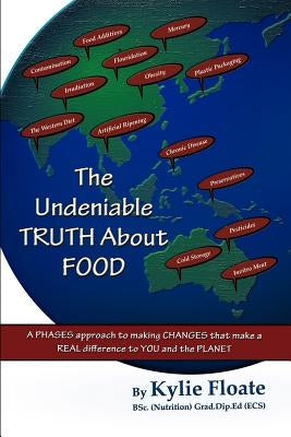 The Undeniable Truth about Food: A Phases Approach to Making Changes That Makes a Real Difference to You and the Planet by Floate, Kylie