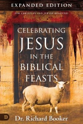 Celebrating Jesus in the Biblical Feasts Expanded Edition: Discovering Their Significance to You as a Christian by Booker, Richard