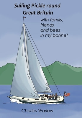 Sailing Pickle round Great Britain: with family, friends and bees in my bonnet by Warlow, Charles