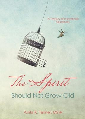The Spirit Should Not Grow Old: A Treasury of Inspirational Quotations by Tanner, Anita K.