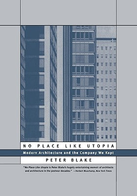 No Place Like Utopia: Modern Architecture and the Company We Kept by Blake, Peter