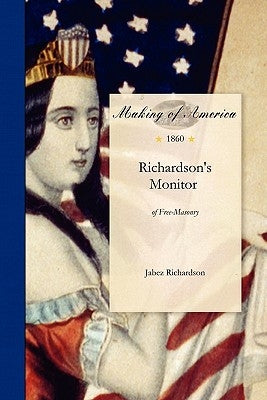 Richardson's Monitor of Free-Masonry: Being a Practical Guide to the Ceremonies in All the Degrees Conferred in Masonic Lodges, Chapters, Encampments, by Jabez Richardson