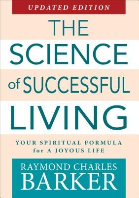 The Science of Successful Living: Your Spiritual Formula for a Joyous Life by Barker, Raymond Charles