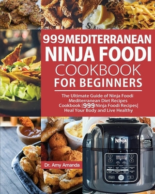 999 Mediterranean Ninja Foodi Cookbook for Beginners: The Ultimate Guide of Ninja Foodi Mediterranean Diet Recipes Cookbook-999 Ninja Foodi Recipes-He by Amanda, Amy