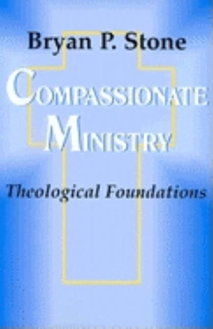 Compassionate Ministry: Theological Foundations by Stone, Bryan