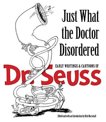 Just What the Doctor Disordered: Early Writings & Cartoons of Dr. Seuss by Dr Seuss
