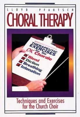 Choral Therapy: Techniques and Exercises for the Church Choir by Pfautsch Lloyd a