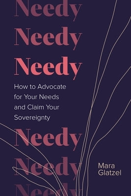 Needy: How to Advocate for Your Needs and Claim Your Sovereignty by Glatzel, Mara