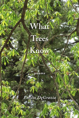 What Trees Know: Poems by DeGrazia, Emilio