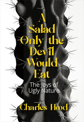 A Salad Only the Devil Would Eat: The Joys of Ugly Nature by Hood, Charles