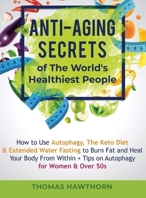 Anti-Aging Secrets of The World's Healthiest People: How to Use Autophagy, The Keto Diet & Extended Water Fasting to Burn Fat and Heal Your Body From by Hawthorn, Thomas
