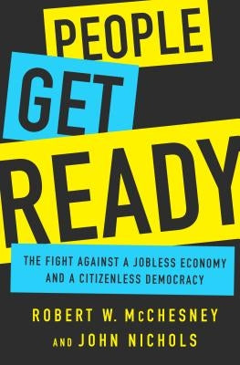 People Get Ready: The Fight Against a Jobless Economy and a Citizenless Democracy by McChesney, Robert W.