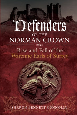 Defenders of the Norman Crown: Rise and Fall of the Warenne Earls of Surrey by Bennett Connolly, Sharon