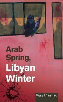 Arab Spring, Libyan Winter by Prashad, Vijay