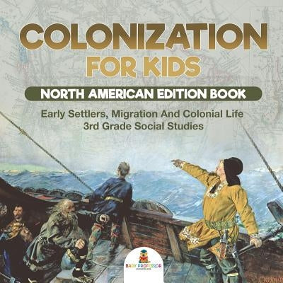 Colonization for Kids - North American Edition Book - Early Settlers, Migration And Colonial Life - 3rd Grade Social Studies by Baby Professor