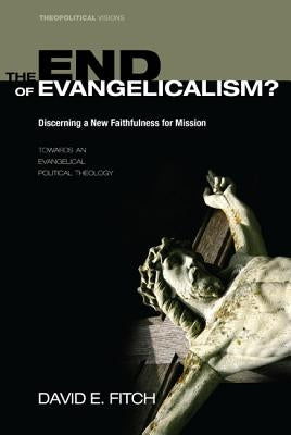 The End of Evangelicalism? Discerning a New Faithfulness for Mission by Fitch, David