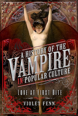 A History of the Vampire in Popular Culture: Love at First Bite by Fenn, Violet