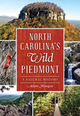 North Carolina's Wild Piedmont: A Natural History by Morgan, Adam