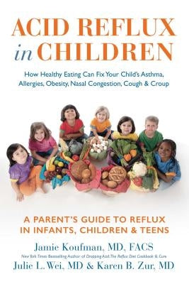 Acid Reflux in Children: How Healthy Eating Can Fix Your Child's Asthma, Allergies, Obesity, Nasal Congestion, Cough & Croup by Koufman, Jamie