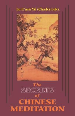 Secrets of Chinese Meditation: Self-Cultivation by Mind Control as Taught in the Ch'an, Mahayana, and Taoist Schools in China by Lu, K'Uan Yu