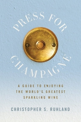 Press for Champagne: A Guide To Enjoying The World's Greatest Sparkling Wine by Ruhland, Christopher S.