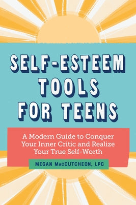 Self Esteem Tools for Teens: A Modern Guide to Conquer Your Inner Critic and Realize Your True Self Worth by Maccutcheon, Megan, Lpc