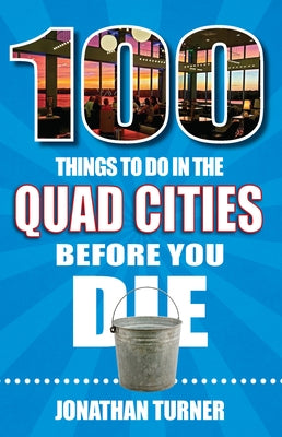 100 Things to Do in the Quad Cities Before You Die by Turner, Jonathan